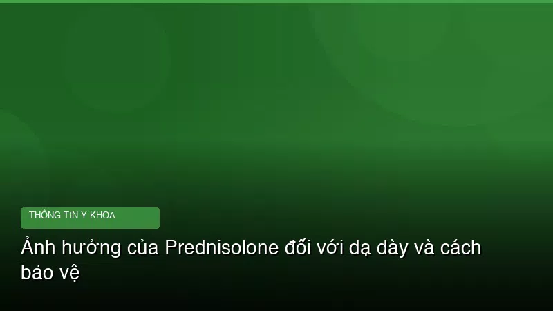 Ảnh hưởng của Prednisolone đối với dạ dày và cách bảo vệ