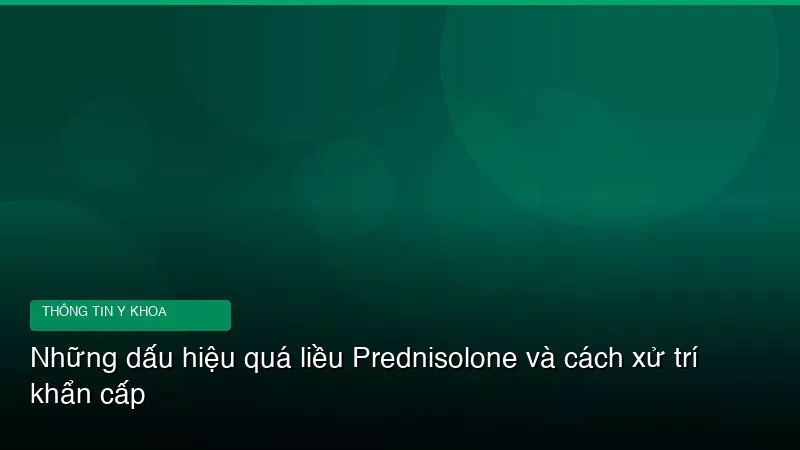 Những dấu hiệu quá liều Prednisolone và cách xử trí khẩn cấp