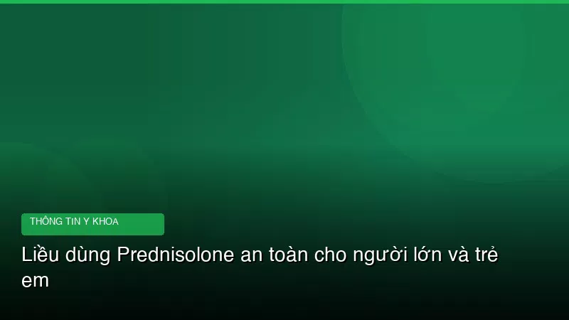 Liều dùng Prednisolone an toàn cho người lớn và trẻ em