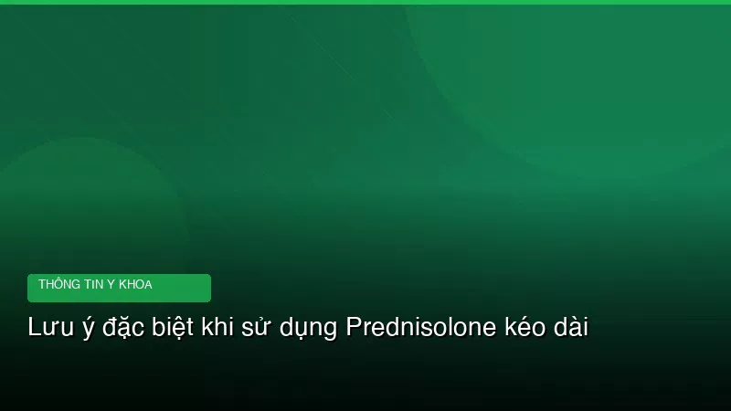 Lưu ý đặc biệt khi sử dụng Prednisolone kéo dài