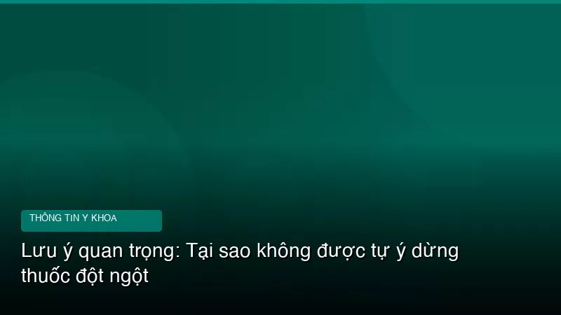 Lưu ý quan trọng: Tại sao không được tự ý dừng thuốc đột ngột