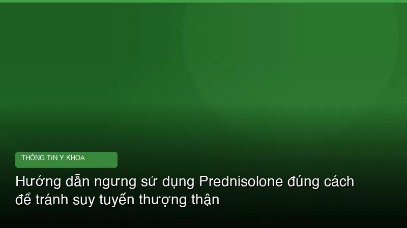 Phân tích y khoa hình ảnh Hướng dẫn ngưng sử dụng Prednisolone đúng cách để tránh suy tuyến thượng thận