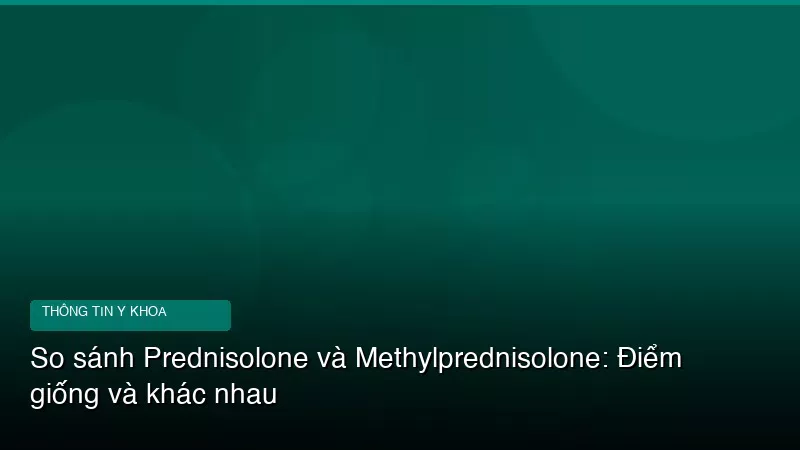 Phân tích y khoa hình ảnh So sánh Prednisolone và Methylprednisolone: Điểm giống và khác nhau