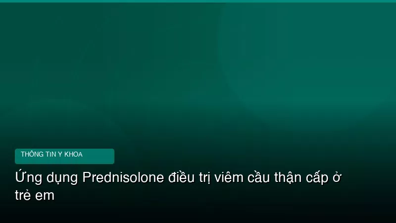 Ứng dụng Prednisolone điều trị viêm cầu thận cấp ở trẻ em