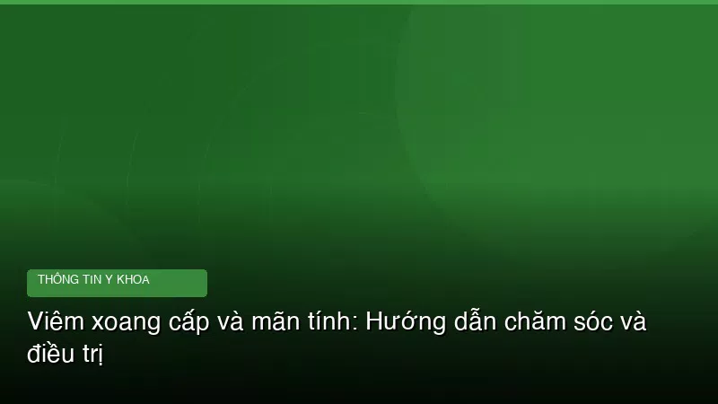 Viêm xoang cấp và mãn tính: Hướng dẫn chăm sóc và điều trị